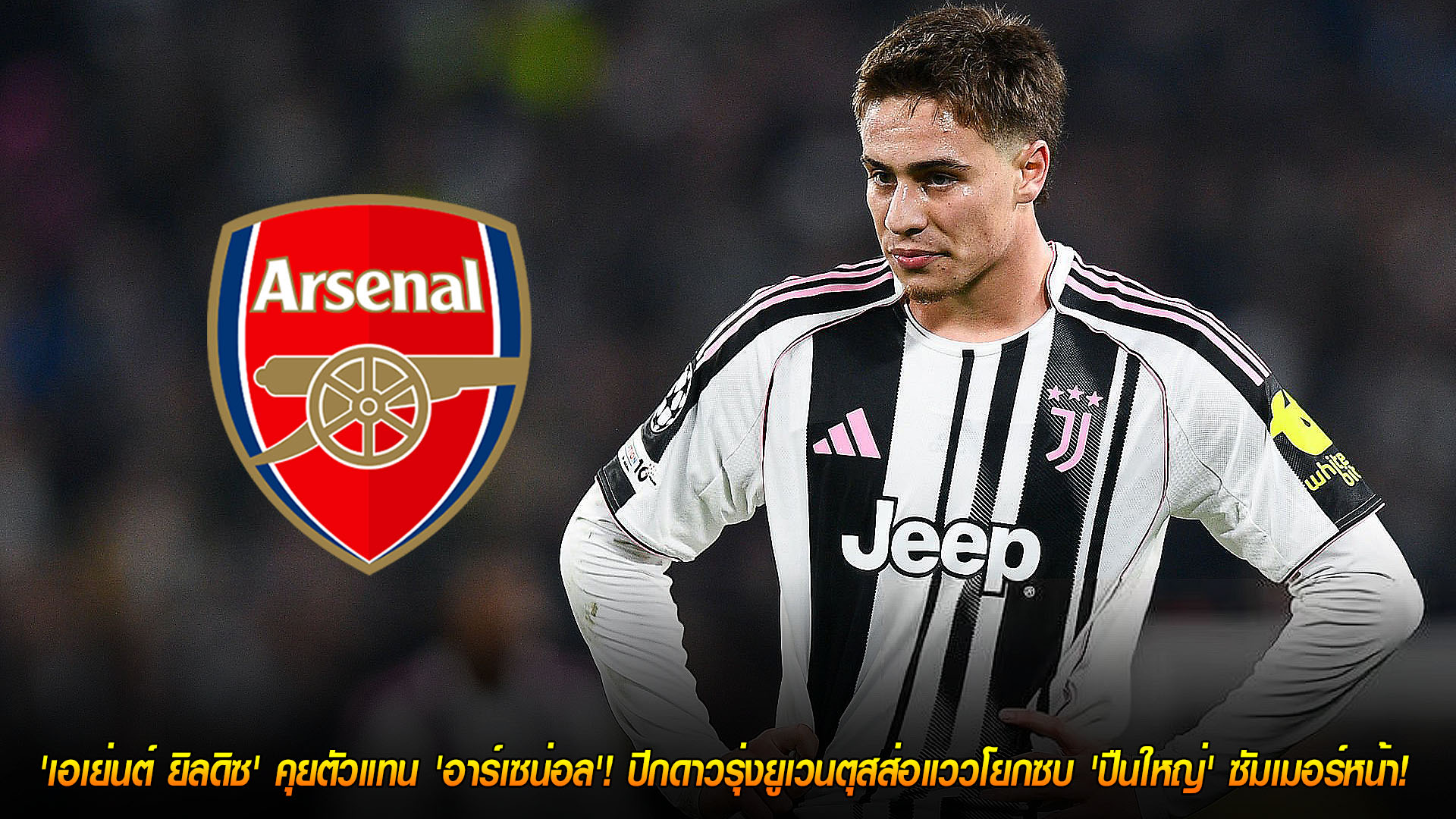 ข่าวฟุตบอล วันเสาร์ ที่ 22 พฤศจิกายน 2568 : 'เอเย่นต์ ยิลดิซ' คุยตัวแทน 'อาร์เซน่อล'! ปีกดาวรุ่งยูเวนตุสส่อแววโยกซบ 'ปืนใหญ่' ซัมเมอร์หน้า! 