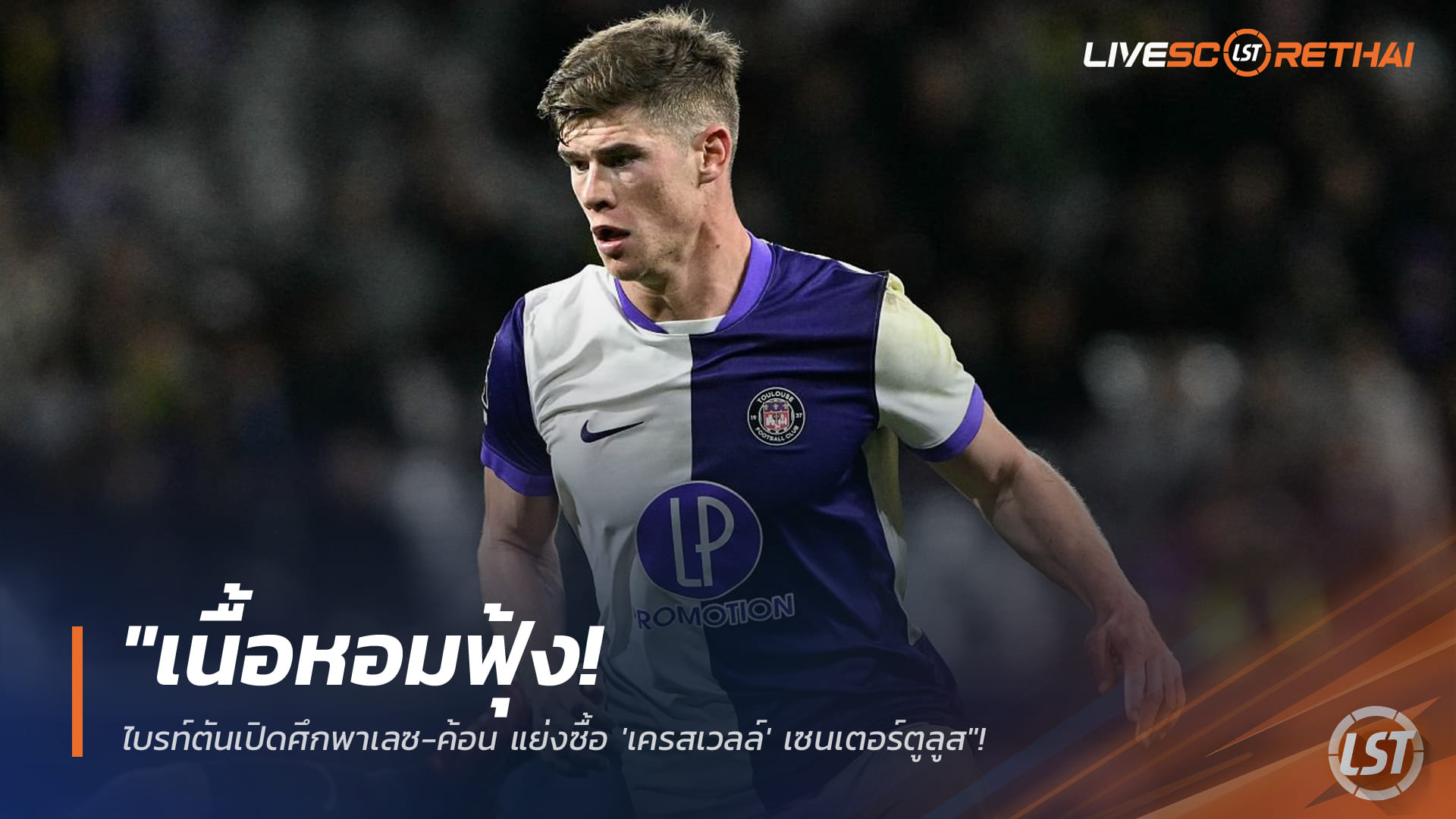 ข่าวฟุตบอล วันพุธ ที่ 28 มกราคม 2568 : "เนื้อหอมฟุ้ง! ไบรท์ตันเปิดศึกพาเลซ-ค้อน แย่งซื้อ 'เครสเวลล์' เซนเตอร์ตูลูส - ต้นสังกัดลั่นต้อง 30 ล้านปอนด์เท่านั้น"!